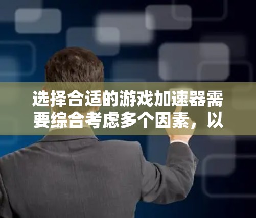 选择合适的游戏加速器需要综合考虑多个因素，以确保游戏的性能和稳定性。以下是对主要因素的总结和建议