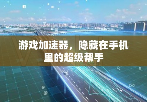 游戏加速器，隐藏在手机里的超级帮手