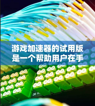游戏加速器的试用版是一个帮助用户在手机上玩复杂游戏的工具，通常通过应用商店下载并运行。以下是一步步的指南
