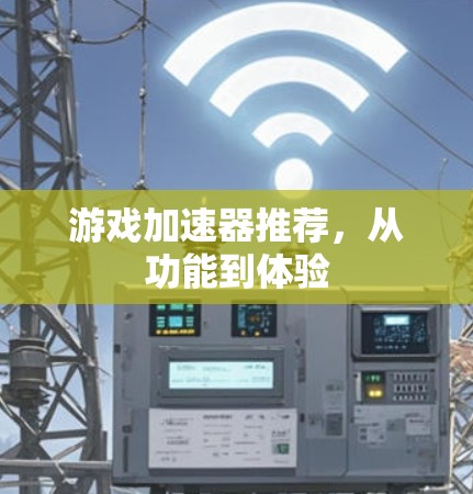 游戏加速器推荐，从功能到体验