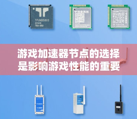 游戏加速器节点的选择是影响游戏性能的重要因素，需要综合考虑多个方面。以下是对节点选择的详细分析