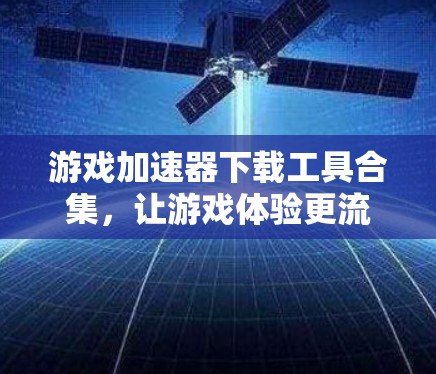 游戏加速器下载工具合集，让游戏体验更流畅