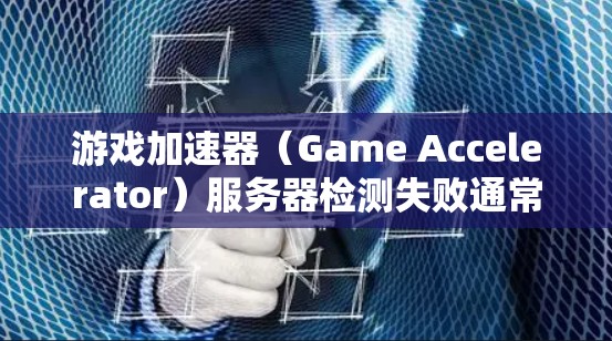 游戏加速器（Game Accelerator）服务器检测失败通常与服务器的网络连接、防火墙设置或服务器配置有关。以下是一些常见的原因和解决方法