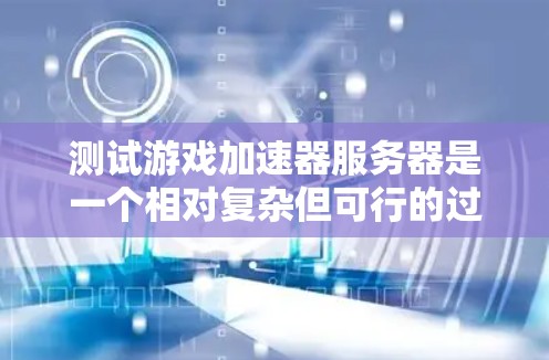 测试游戏加速器服务器是一个相对复杂但可行的过程，以下是一步步的指南