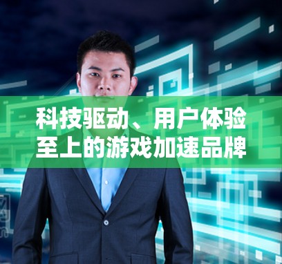 科技驱动、用户体验至上的游戏加速品牌