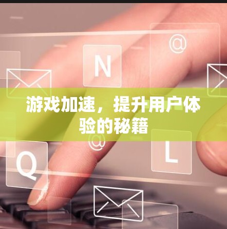 游戏加速，提升用户体验的秘籍