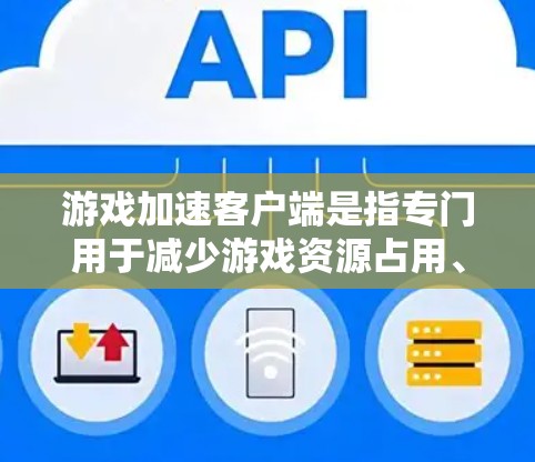 游戏加速客户端是指专门用于减少游戏资源占用、提升游戏性能的工具。以下是几种常见的游戏加速客户端工具