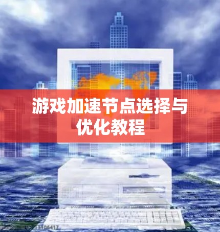 游戏加速节点选择与优化教程