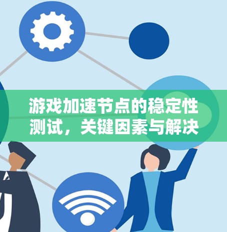 游戏加速节点的稳定性测试，关键因素与解决方案
