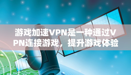 游戏加速VPN是一种通过VPN连接游戏，提升游戏体验的方法。以下是一些步骤指南，帮助你轻松连接游戏