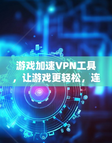 游戏加速VPN工具，让游戏更轻松，连接更顺畅