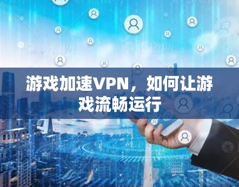 游戏加速VPN，如何让游戏流畅运行