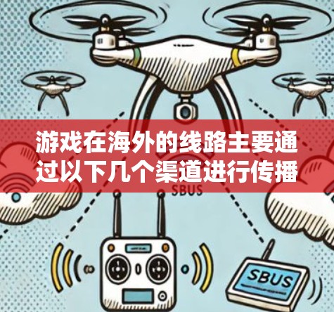 游戏在海外的线路主要通过以下几个渠道进行传播与销售