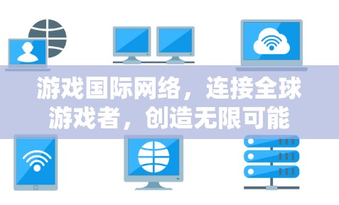 游戏国际网络，连接全球游戏者，创造无限可能