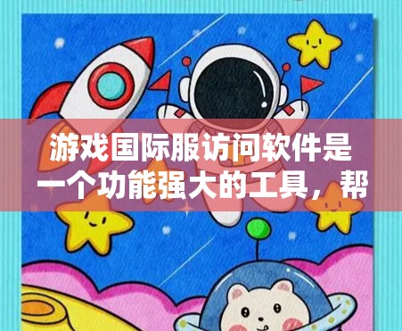 游戏国际服访问软件是一个功能强大的工具，帮助玩家在不同国家或地区访问全球游戏服务器，满足跨平台游戏的需求。以下是该软件的主要功能和操作步骤
