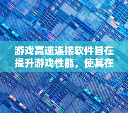 游戏高速连接软件旨在提升游戏性能，使其在网页或移动设备上运行流畅。以下是针对游戏高速连接软件的详细分析