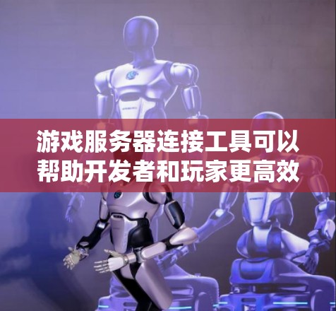 游戏服务器连接工具可以帮助开发者和玩家更高效地管理和连接游戏服务器。以下是一些可能的解决方案