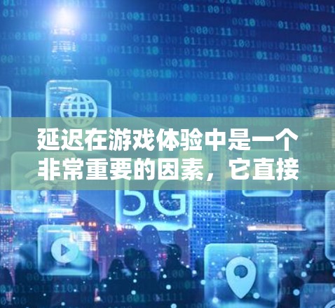延迟在游戏体验中是一个非常重要的因素，它直接影响到游戏的流畅度、画质质量以及玩家的沉浸感。以下是关于延迟的详细分析和建议