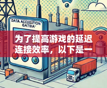 为了提高游戏的延迟连接效率，以下是一个有条理的解决方案