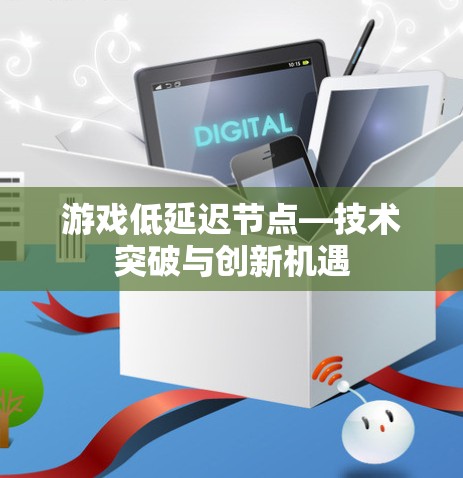 游戏低延迟节点—技术突破与创新机遇
