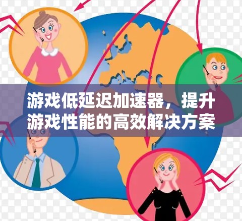 游戏低延迟加速器，提升游戏性能的高效解决方案