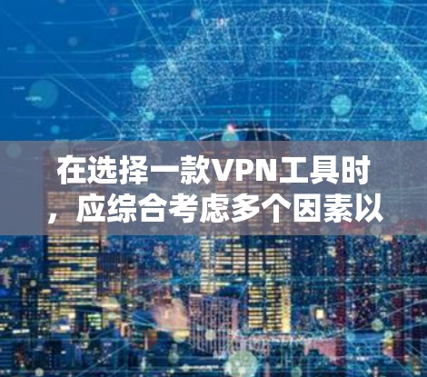 在选择一款VPN工具时，应综合考虑多个因素以确保最佳体验。以下是一个结构化的推荐和选择指南