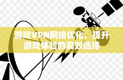 游戏VPN网络优化，提升游戏体验的高效选择