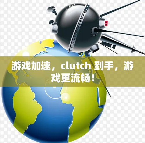 游戏加速，clutch 到手，游戏更流畅！