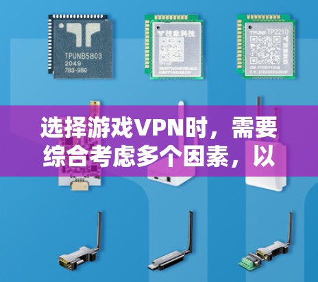 选择游戏VPN时，需要综合考虑多个因素，以确保网络环境的安全性和游戏的运行安全。以下是详细的步骤指南，帮助你做出明智的选择
