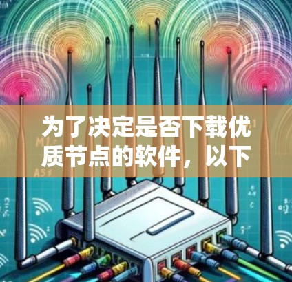 为了决定是否下载优质节点的软件，以下是一个系统化的建议