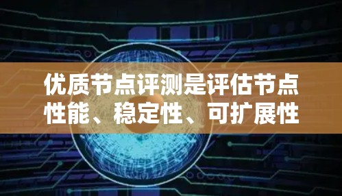 优质节点评测是评估节点性能、稳定性、可扩展性和资源利用效率的过程和结果。以下是一个详细且结构化的优质节点评测指南，帮助您了解和评估节点的优势和潜在问题