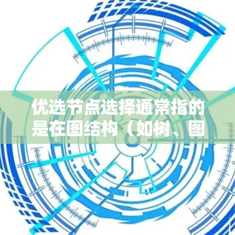 优选节点选择通常指的是在图结构（如树、图）或数据集中选择特定的节点以优化某种目标，比如路径、密度、计算复杂度或数据处理效率。以下是一些可能的解释和应用