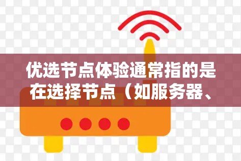 优选节点体验通常指的是在选择节点（如服务器、数据库、云计算节点等）时，根据其性能、稳定性、扩展性、可扩展性和可扩展性等因素进行权衡和优化。以下是一些关键点，帮助你更好地理解节点体验