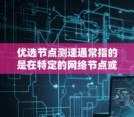 优选节点测速通常指的是在特定的网络节点或数据流中优化其带宽测试的速度。这可能涉及到选择合适的测试工具、调整流量分配或优化物理连接等方法。以下是一些可能的步骤和方法