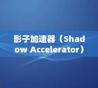 影子加速器（Shadow Accelerator）是一种用于测试汽车在极端条件下性能的设备或系统。它通常用于模拟紧急刹车、碰撞、或者极端速度场景下的车辆行为，以评估车辆的耐用性和安全性