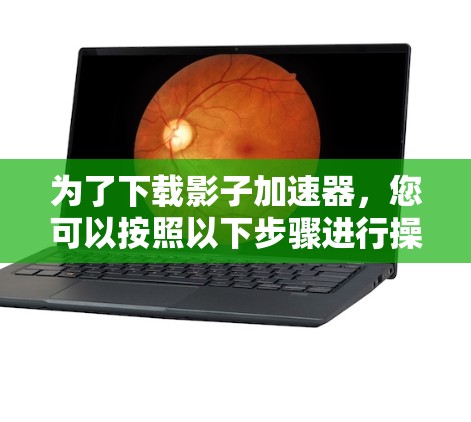 为了下载影子加速器，您可以按照以下步骤进行操作