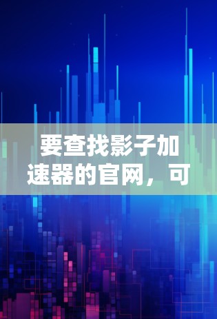要查找影子加速器的官网，可以按照以下步骤进行