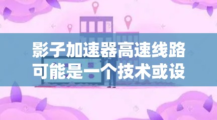 影子加速器高速线路可能是一个技术或设备的名称，可能与电动机、加速技术或特定工业系统相关。以下是对这个术语的初步理解和可能的解释