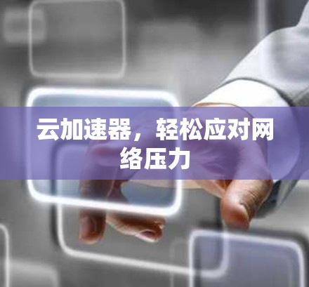 云加速器，轻松应对网络压力