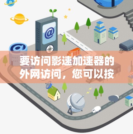 要访问影速加速器的外网访问，您可以按照以下步骤操作