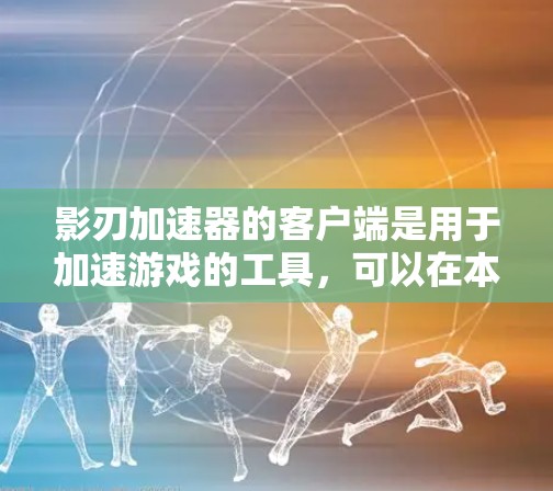 影刃加速器的客户端是用于加速游戏的工具，可以在本地计算机上运行，提供多种功能以优化游戏性能并提高体验。以下是加速器的主要功能和操作步骤