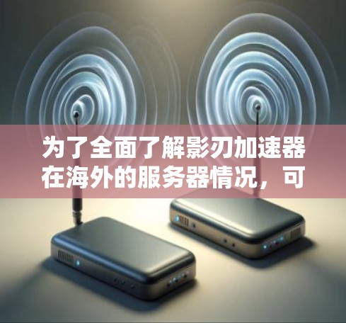 为了全面了解影刃加速器在海外的服务器情况，可以按照以下步骤进行分析