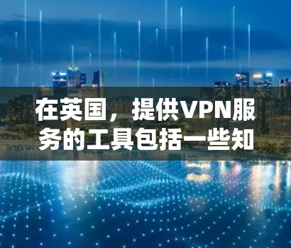 在英国，提供VPN服务的工具包括一些知名的独立VPN服务提供商，这些服务通常由英国或其相关国家运营。以下是一些主要的VPN工具
