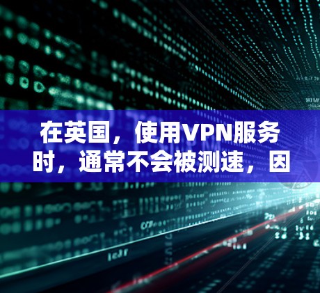 在英国，使用VPN服务时，通常不会被测速，因为VPN的主要目的是保护用户的数据和网络安全，而不是检测数据流量。然而，如果您对如何安全使用 VPN 服务感兴趣，或者担心被检测到，以下是一些建议