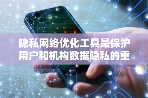 隐私网络优化工具是保护用户和机构数据隐私的重要手段，通过自动优化网络以实现数据安全。以下是对这些工具的详细分步指南