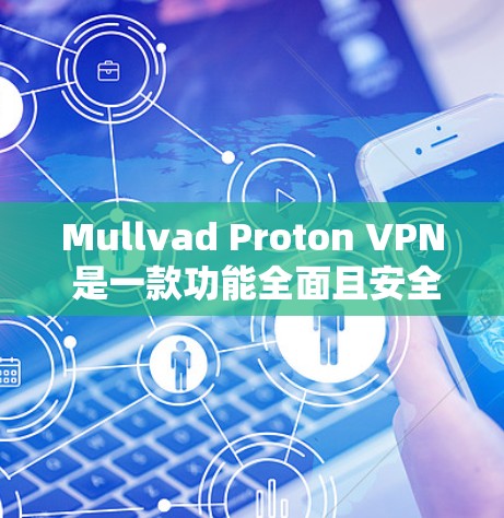 Mullvad Proton VPN 是一款功能全面且安全的网络软件，适合个人用户和企业用户。以下是对其评测的详细总结