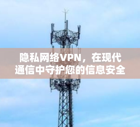 隐私网络VPN，在现代通信中守护您的信息安全