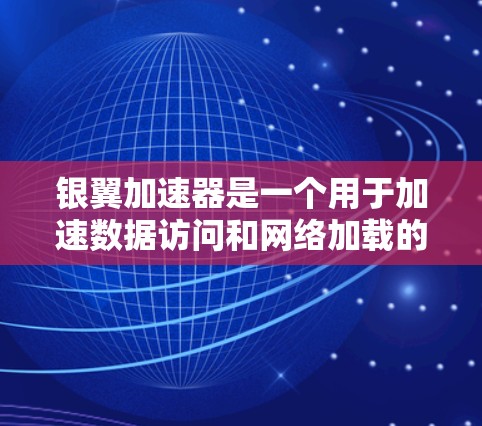 银翼加速器是一个用于加速数据访问和网络加载的工具，通常在海外访问环境中使用。它通过优化数据传输和资源管理，帮助用户减少延迟和提升用户体验