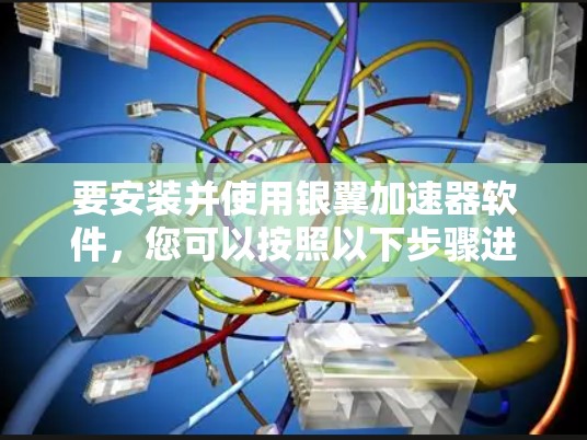 要安装并使用银翼加速器软件，您可以按照以下步骤进行