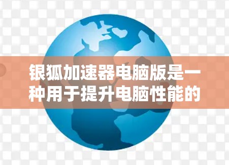 银狐加速器电脑版是一种用于提升电脑性能的加速软件，主要用于优化硬件配置，提升运行速度和稳定性。以下是关于银狐加速器电脑版的详细信息